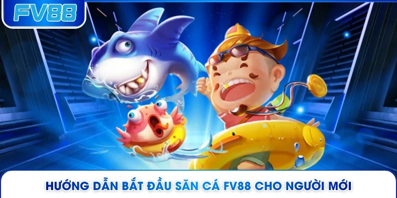 Hướng dẫn bắt đầu săn cá FV88 cho người mới 